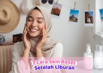 7 Cara Skin Reset Setelah Liburan agar Wajah Kembali Cerah dan Sehat, Kulit Auto Glow Lagi